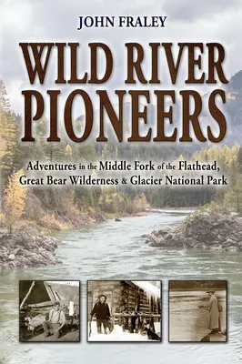 Wild River Pioneers (2nd Ed): Abenteuer im Middle Fork of the Flathead, Great Bear Wilderness und Glacier Np, neu & aktualisiert - Wild River Pioneers (2nd Ed): Adventures in the Middle Fork of the Flathead, Great Bear Wilderness, and Glacier Np, New & Updated