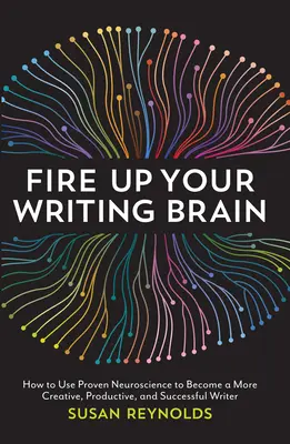 Fire Up Your Writing Brain: Wie Sie mithilfe bewährter neurowissenschaftlicher Erkenntnisse zu einem kreativeren, produktiveren und erfolgreicheren Autor werden - Fire Up Your Writing Brain: How to Use Proven Neuroscience to Become a More Creative, Productive, and Succes Sful Writer