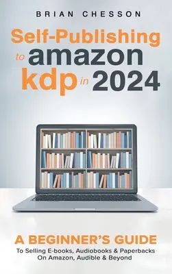Self-Publishing auf Amazon KDP im Jahr 2024 - Ein Leitfaden für Einsteiger zum Verkauf von E-Books, Hörbüchern und Taschenbüchern auf Amazon, Audible und darüber hinaus - Self-Publishing to Amazon KDP in 2024 - A Beginner's Guide to Selling E-Books, Audiobooks & Paperbacks on Amazon, Audible & Beyond