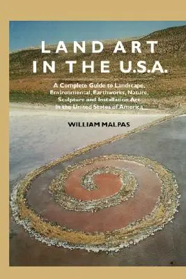 Land Art in den U.S.A.: Ein vollständiger Leitfaden für Landschafts-, Umwelt-, Erd-, Natur-, Skulptur- und Installationskunst in den Vereinigten Staaten - Land Art in the U.S.: A Complete Guide to Landscape, Environmental, Earthworks, Nature, Sculpture and Installation Art in the United States