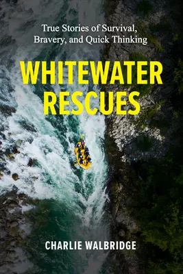 Wildwasser-Rettungen: Wahre Geschichten vom Überleben, von Tapferkeit und schnellem Denken - Whitewater Rescues: True Stories of Survival, Bravery, and Quick Thinking