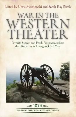 Krieg im westlichen Theater: Lieblingsgeschichten und neue Perspektiven von Historikern bei Emerging Civil War - War in the Western Theater: Favorite Stories and Fresh Perspectives from the Historians at Emerging Civil War