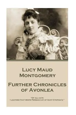 Lucy Maud Montgomery - Weitere Chroniken von Avonlea: Von allen Katzen verabscheute ich die weiße Perserkatze von Tante Cynthia.