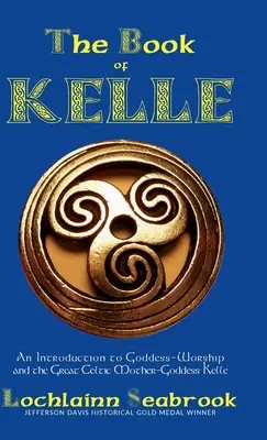 Das Buch der Kelle: Eine Einführung in die Göttinnenverehrung und die große keltische Muttergöttin Kelle - The Book of Kelle: An Introduction to Goddess-Worship and the Great Celtic Mother-Goddess Kelle