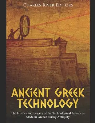 Antike griechische Technologie: Geschichte und Erbe des technologischen Fortschritts im Griechenland der Antike - Ancient Greek Technology: The History and Legacy of the Technological Advances Made in Greece during Antiquity