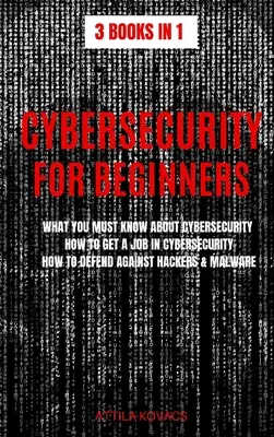 Cybersecurity für Einsteiger: Was Sie über Cybersicherheit wissen müssen, wie Sie einen Job in der Cybersicherheit bekommen, wie Sie sich gegen Hacker und Malware verteidigen - Cybersecurity for Beginners: What You Must Know about Cybersecurity, How to Get a Job in Cybersecurity, How to Defend Against Hackers & Malware