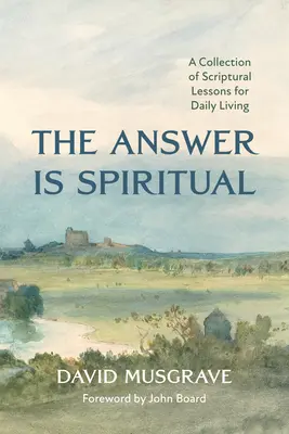 Die Antwort ist spirituell: Eine Sammlung biblischer Lektionen für das tägliche Leben - The Answer Is Spiritual: A Collection of Scriptural Lessons for Daily Living