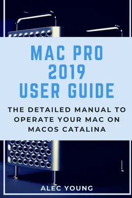 Mac Pro 2019 Benutzerhandbuch: Das ausführliche Handbuch für die Bedienung Ihres Macs unter MacOS Catalina - Mac Pro 2019 User Guide: The Detailed Manual to Operate Your Mac on MacOS Catalina