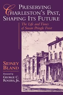 Charlestons Vergangenheit bewahren, seine Zukunft gestalten: Das Leben und die Zeiten von Susan Pringle Frost - Preserving Charleston's Past, Shaping Its Future: The Life and Times of Susan Pringle Frost