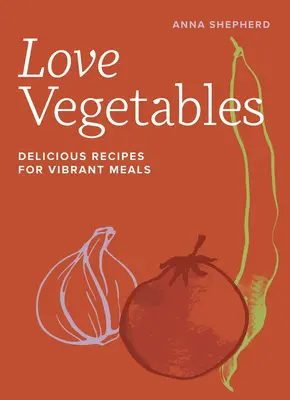 Liebe Gemüse: Köstliche Rezepte für lebendige Mahlzeiten - Love Vegetables: Delicious Recipes for Vibrant Meals