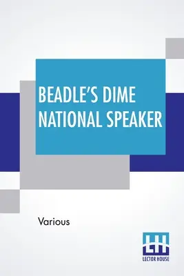 Beadle's Dime National Speaker: Embodying Gems Of Oratory And Wit, Particularly Adapted To American Schools And Firesides. Überarbeitete und vergrößerte Ausgabe - Beadle's Dime National Speaker: Embodying Gems Of Oratory And Wit, Particularly Adapted To American Schools And Firesides. Revised And Enlarged Editio