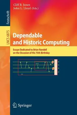 Zuverlässiges und historisches Rechnen: Brian Randell gewidmete Aufsätze anlässlich seines 75. Geburtstags - Dependable and Historic Computing: Essays Dedicated to Brian Randell on the Occasion of His 75th Birthday