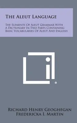 Die aleutische Sprache: Die Elemente der aleutischen Grammatik mit einem zweiteiligen Wörterbuch, das die Grundvokabeln der aleutischen und englischen Sprache enthält - The Aleut Language: The Elements of Aleut Grammar with a Dictionary in Two Parts Containing Basic Vocabularies of Aleut and English