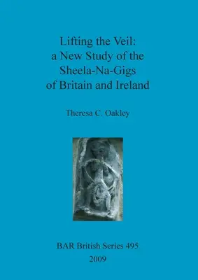 Den Schleier lüften - eine neue Studie über die Sheela-Na-Gigs in Großbritannien und Irland - Lifting the Veil - a New Study of the Sheela-Na-Gigs of Britain and Ireland