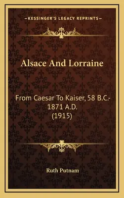 Elsass und Lothringen: Von Caesar bis zum Kaiser, 58 v. Chr.-1871 n. Chr. - Alsace And Lorraine: From Caesar To Kaiser, 58 B.C.-1871 A.D.