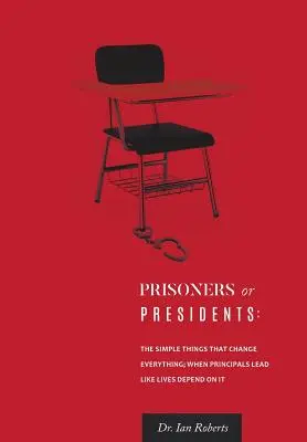 Prisoners or Presidents: Die einfachen Dinge, die alles verändern; Wenn Schulleiter führen, als hinge ihr Leben davon ab - Prisoners or Presidents: The Simple Things That Change Everything; When Principals Lead Like Lives Depend On It