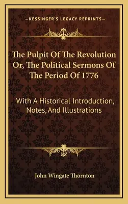 The Pulpit Of The Revolution Or, The Political Sermons Of The Period Of 1776: Mit einer historischen Einleitung, Anmerkungen und Illustrationen - The Pulpit Of The Revolution Or, The Political Sermons Of The Period Of 1776: With A Historical Introduction, Notes, And Illustrations