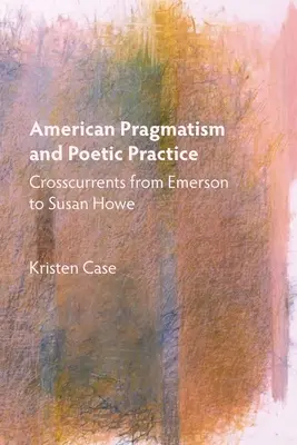 Amerikanischer Pragmatismus und poetische Praxis: Querströmungen von Emerson bis Susan Howe - American Pragmatism and Poetic Practice: Crosscurrents from Emerson to Susan Howe