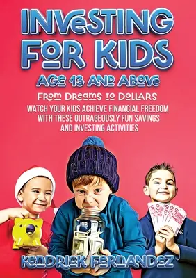 Investieren für Kinder ab 13 Jahren: Von Träumen zu Dollars: Erleben Sie, wie Ihre Kinder mit diesen unverschämt spaßigen Spar- und Anlageideen finanzielle Freiheit erreichen. - Investing for Kids Age 13 and Above: From Dreams to Dollars: Watch Your Kids Achieve Financial Freedom With These Outrageously Fun Savings and Investi