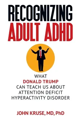 ADHS bei Erwachsenen erkennen: Was Donald Trump uns über die Aufmerksamkeitsdefizit-/Hyperaktivitätsstörung lehren kann - Recognizing Adult ADHD: What Donald Trump Can Teach Us About Attention Deficit Hyperactivity Disorder