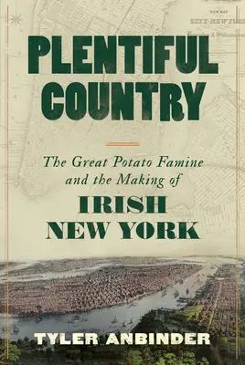 Reiches Land: Die große Kartoffel Hungersnot und die Entstehung des irischen New York - Plentiful Country: The Great Potato Famine and the Making of Irish New York