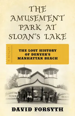 Der Vergnügungspark am Sloan's Lake: Die verlorene Geschichte von Denvers Manhattan Beach - The Amusement Park at Sloan's Lake: The Lost History of Denver's Manhattan Beach