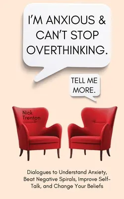 Ich bin ängstlich und kann nicht aufhören zu grübeln. Dialoge, um Ängste zu verstehen, negative Spiralen zu besiegen, Selbstgespräche zu verbessern und Überzeugungen zu ändern - I'm Anxious and Can't Stop Overthinking. Dialogues to Understand Anxiety, Beat Negative Spirals, Improve Self-Talk, and Change Your Beliefs