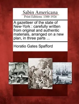 Eine Gazetteer des Staates New-York: Sorgfältig verfasst aus originalen und authentischen Materialien, geordnet nach einem neuen Plan, in drei Teilen ... - A Gazetteer of the State of New-York: Carefully Written from Original and Authentic Materials, Arranged on a New Plan, in Three Parts ...