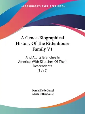 Eine genea-biographische Geschichte der Familie Rittenhouse V1: And All Its Branches In America, With Sketches Of Their Descendants - A Genea-Biographical History Of The Rittenhouse Family V1: And All Its Branches In America, With Sketches Of Their Descendants