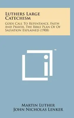 Luthers Großer Katechismus: Gottes Ruf zu Buße, Glaube und Gebet, der biblische Heilsplan erklärt - Luthers Large Catechism: Gods Call to Repentance, Faith and Prayer, the Bible Plan of of Salvation Explained