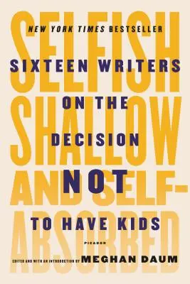 Egoistisch, oberflächlich und selbstverliebt: Sechzehn Schriftsteller über die Entscheidung, keine Kinder zu haben - Selfish, Shallow, and Self-Absorbed: Sixteen Writers on the Decision Not to Have Kids