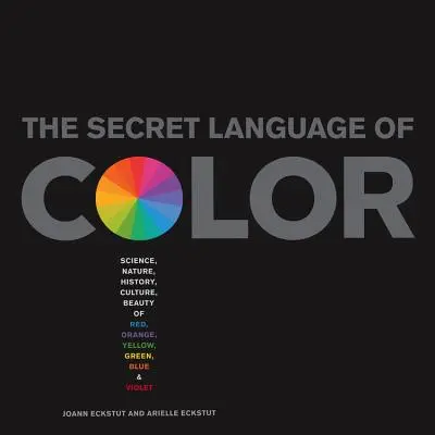 Die geheime Sprache der Farben: Wissenschaft, Natur, Geschichte, Kultur und Schönheit von Rot, Orange, Gelb, Grün, Blau und Violett - Secret Language of Color: Science, Nature, History, Culture, Beauty of Red, Orange, Yellow, Green, Blue, & Violet
