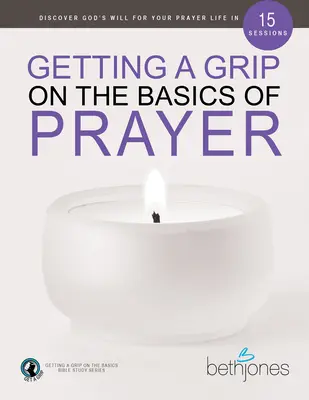 Die Grundlagen des Gebets in den Griff bekommen: Entdecken Sie Gottes Willen für Ihr Gebetsleben in 15 Lektionen - Getting a Grip on the Basics of Prayer: Discover God's Will for Your Prayer Life in 15 Sessions