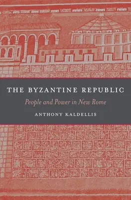 Die byzantinische Republik: Menschen und Macht im Neuen Rom - The Byzantine Republic: People and Power in New Rome