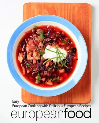 European Food: Leichte europäische Küche mit leckeren europäischen Rezepten - European Food: Easy European Cooking with Delicious European Recipes