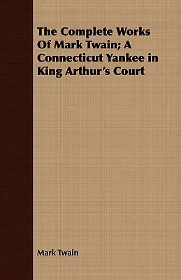 Das Gesamtwerk von Mark Twain; Ein Yankee aus Connecticut am Hofe des König Artus - The Complete Works Of Mark Twain; A Connecticut Yankee in King Arthur's Court