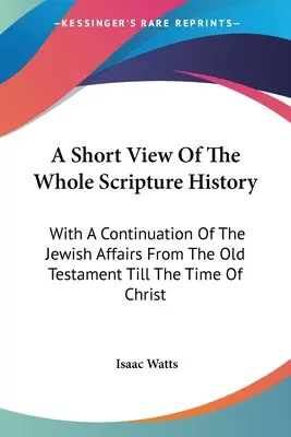 Ein kurzer Überblick über die gesamte biblische Geschichte: Mit einer Fortsetzung der jüdischen Angelegenheiten vom Alten Testament bis zur Zeit Christi - A Short View Of The Whole Scripture History: With A Continuation Of The Jewish Affairs From The Old Testament Till The Time Of Christ