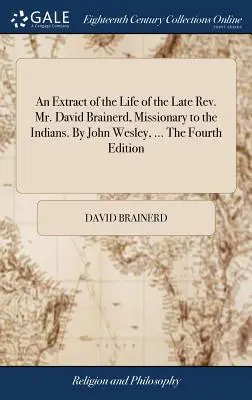 Ein Auszug aus dem Leben des verstorbenen Rev. Mr. David Brainerd, Missionar bei den Indianern. Von John Wesley, ... Die vierte Auflage - An Extract of the Life of the Late Rev. Mr. David Brainerd, Missionary to the Indians. By John Wesley, ... The Fourth Edition