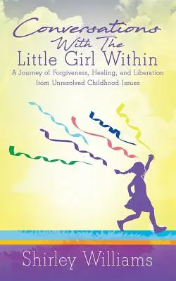 Gespräche mit dem kleinen Mädchen in mir: Eine Reise der Vergebung, Heilung und Befreiung von ungelösten Kindheitsproblemen - Conversations With The Little Girl Within: A Journey of Forgiveness, Healing, and Liberation from Unresolved Childhood Issues