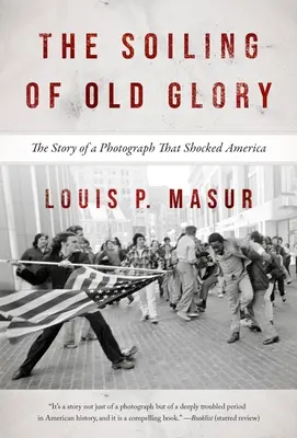 Die Beschmutzung des alten Ruhmes: Die Geschichte eines Fotos, das Amerika schockierte - The Soiling of Old Glory: The Story of a Photograph That Shocked America