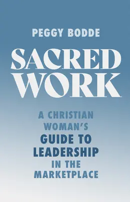 Heilige Arbeit: Der Leitfaden einer christlichen Frau zur Führung auf dem Markt - Sacred Work: A Christian Woman's Guide to Leadership in the Marketplace