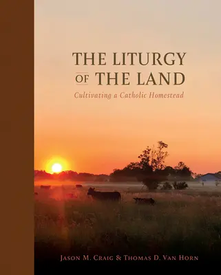 Die Liturgie des Landes: Die Kultivierung eines katholischen Gehöfts - The Liturgy of the Land: Cultivating a Catholic Homestead