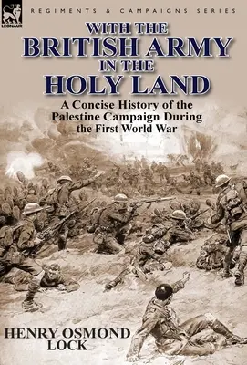 Mit der britischen Armee im Heiligen Land: Eine kurze Geschichte des Palästina-Feldzugs während des Ersten Weltkriegs - With the British Army in the Holy Land: A Concise History of the Palestine Campaign During the First World War