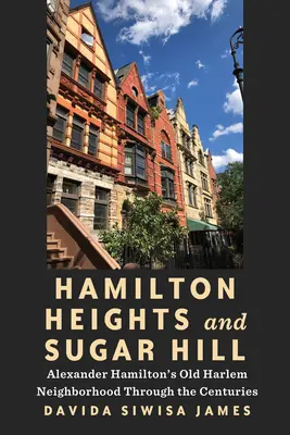 Hamilton Heights und Sugar Hill: Alexander Hamiltons alte Harlemer Nachbarschaft im Laufe der Jahrhunderte - Hamilton Heights and Sugar Hill: Alexander Hamilton's Old Harlem Neighborhood Through the Centuries