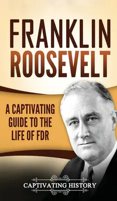 Franklin Roosevelt: Ein fesselnder Führer durch das Leben von FDR - Franklin Roosevelt: A Captivating Guide to the Life of FDR