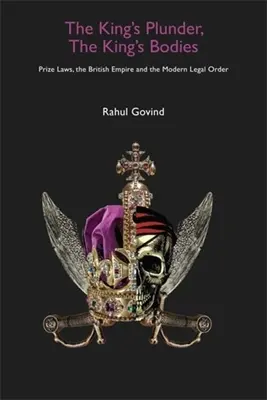 Des Königs Raub, des Königs Leichen: Prize Laws, das britische Empire und die moderne Rechtsordnung - The King's Plunder, the King's Bodies: Prize Laws, the British Empire and the Modern Legal Order