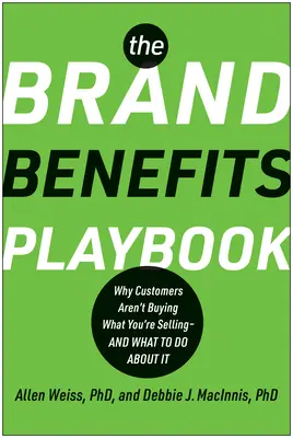 Das Spielbuch der Markenvorteile: Warum Kunden nicht kaufen, was Sie verkaufen - und was Sie dagegen tun können - The Brand Benefits Playbook: Why Customers Aren't Buying What You're Selling--And What to Do about It