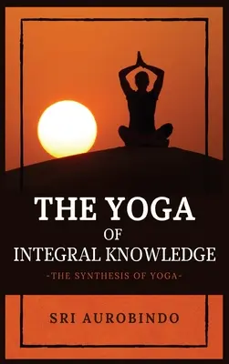 Der Yoga des ganzheitlichen Wissens: Die Synthese des Yoga - The Yoga of Integral Knowledge: The Synthesis of Yoga