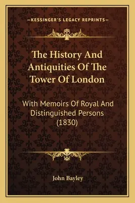 Die Geschichte und die Altertümer des Tower von London: Mit Memoiren königlicher und bedeutender Persönlichkeiten - The History And Antiquities Of The Tower Of London: With Memoirs Of Royal And Distinguished Persons