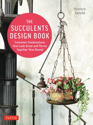 Das Sukkulenten-Design-Buch: Container-Kombinationen, die großartig aussehen und das ganze Jahr über zusammen gedeihen - The Succulents Design Book: Container Combinations That Look Great and Thrive Together Year-Round